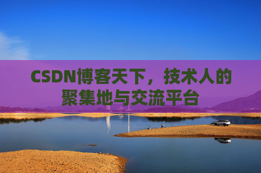 CSDN博客天下,技术人的聚集地与交流平台